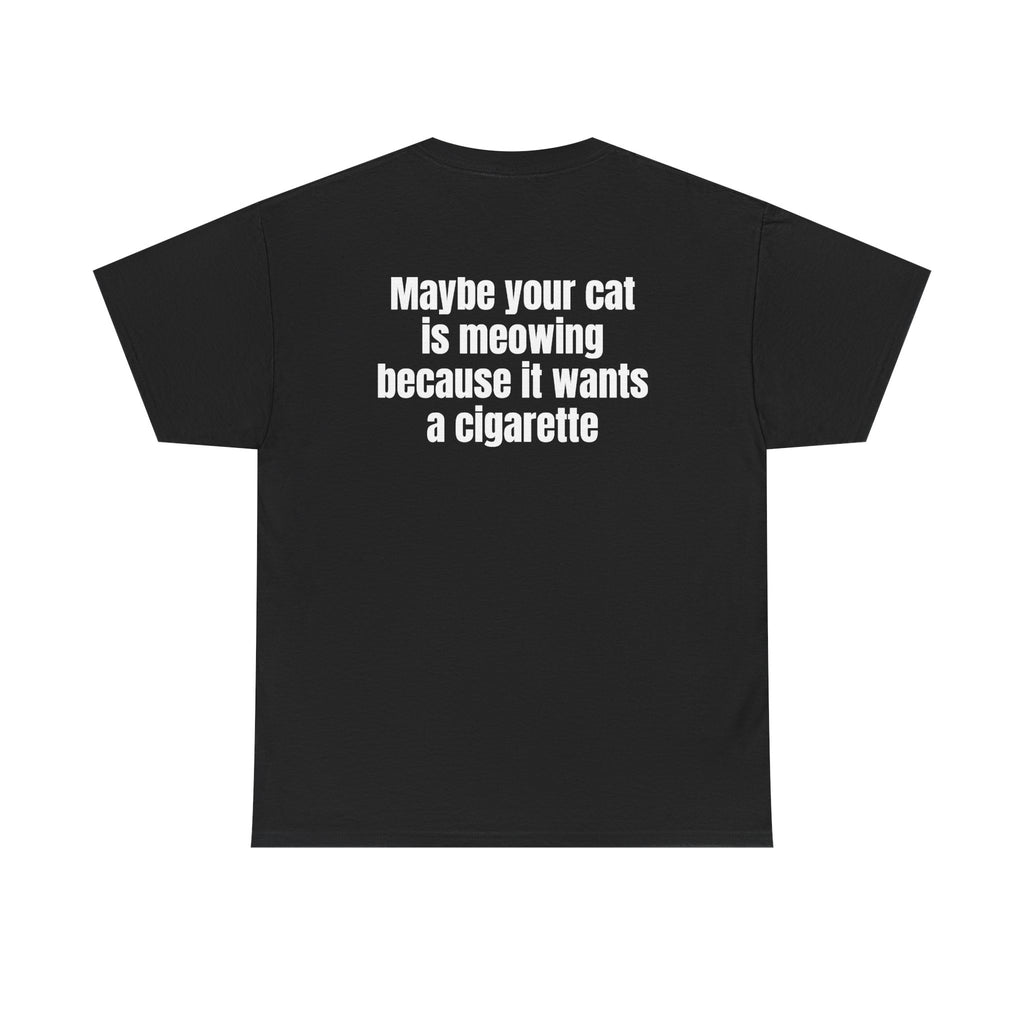Black t-shirt, back printed with "Maybe your cat is meowing because it wants a cigarette".