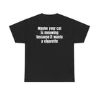 Black t-shirt, back printed with "Maybe your cat is meowing because it wants a cigarette".