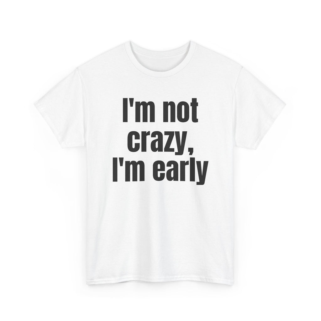 White t-shirt printed with "I'm not crazy, I'm early", shown flat from another angle.