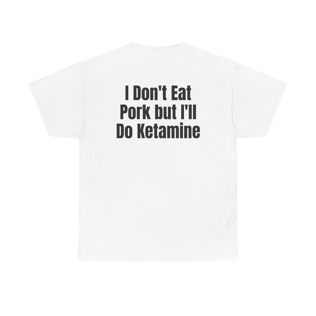 White t-shirt, back printed with "I don't eat pork but I'll do ketamine".