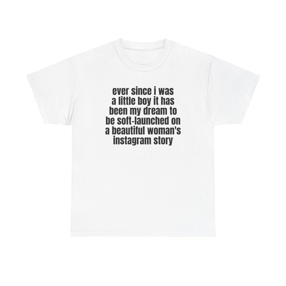 White t-shirt printed with "Ever since i was a little boy it has been my dream to be soft-launched on a beautiful woman's instagram story".