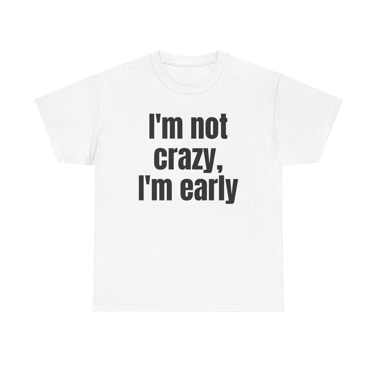 White t-shirt printed with "I'm not crazy, I'm early".