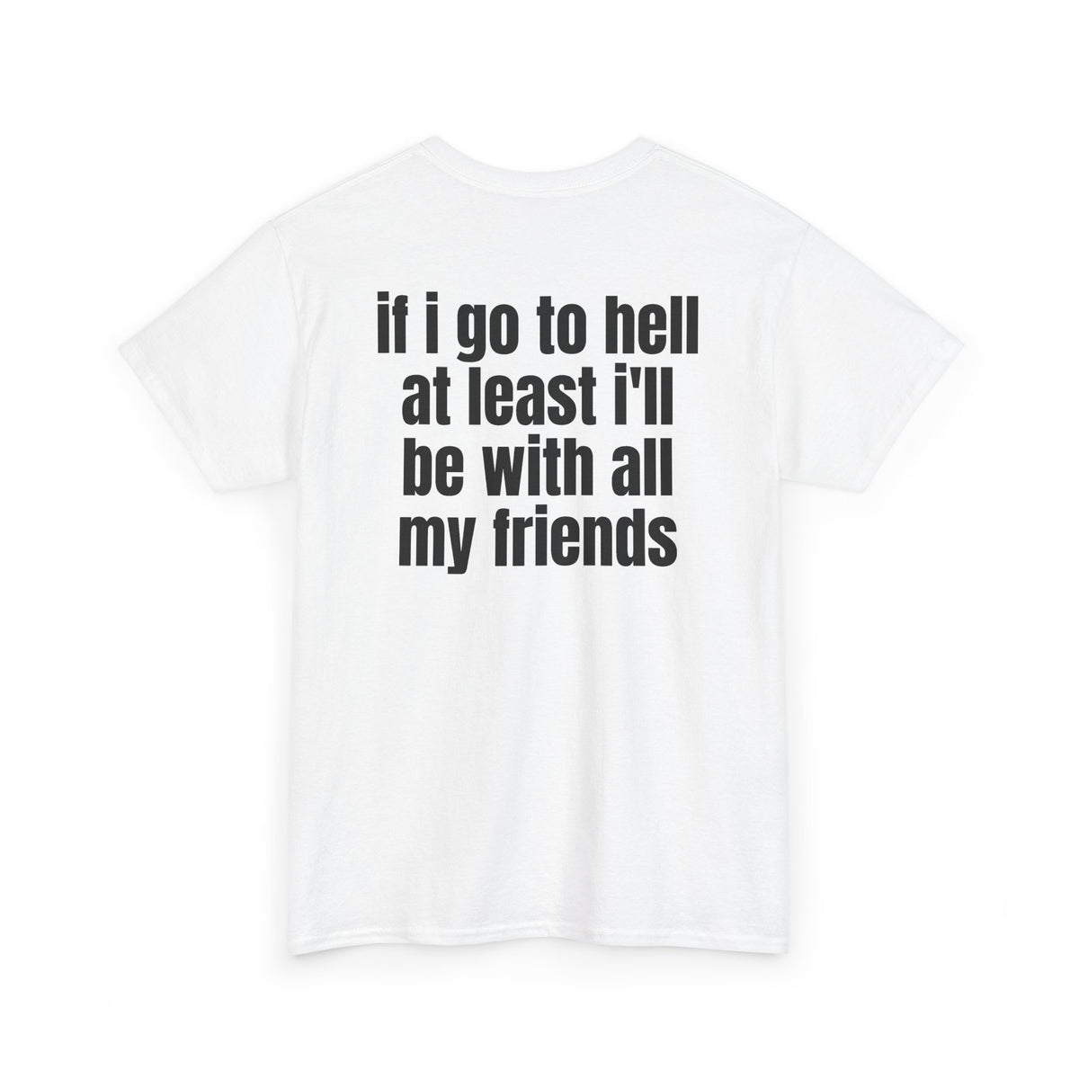 White t-shirt, back printed with "If i go to hell at least i'll be with all my friends", shown from another angle.