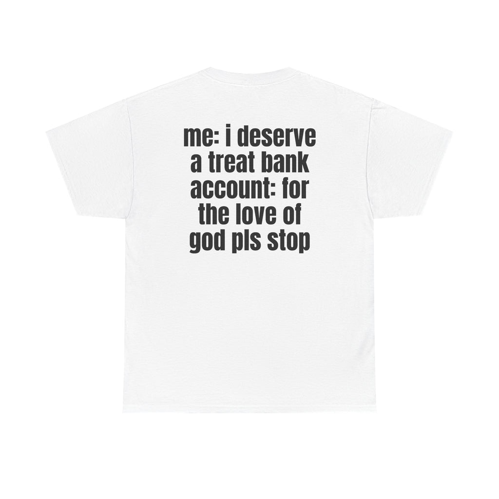 White t-shirt, back printed with "Me: i deserve a treat. Bank account: for the love of god pls stop".