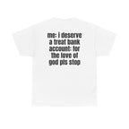 White t-shirt, back printed with "Me: i deserve a treat. Bank account: for the love of god pls stop".