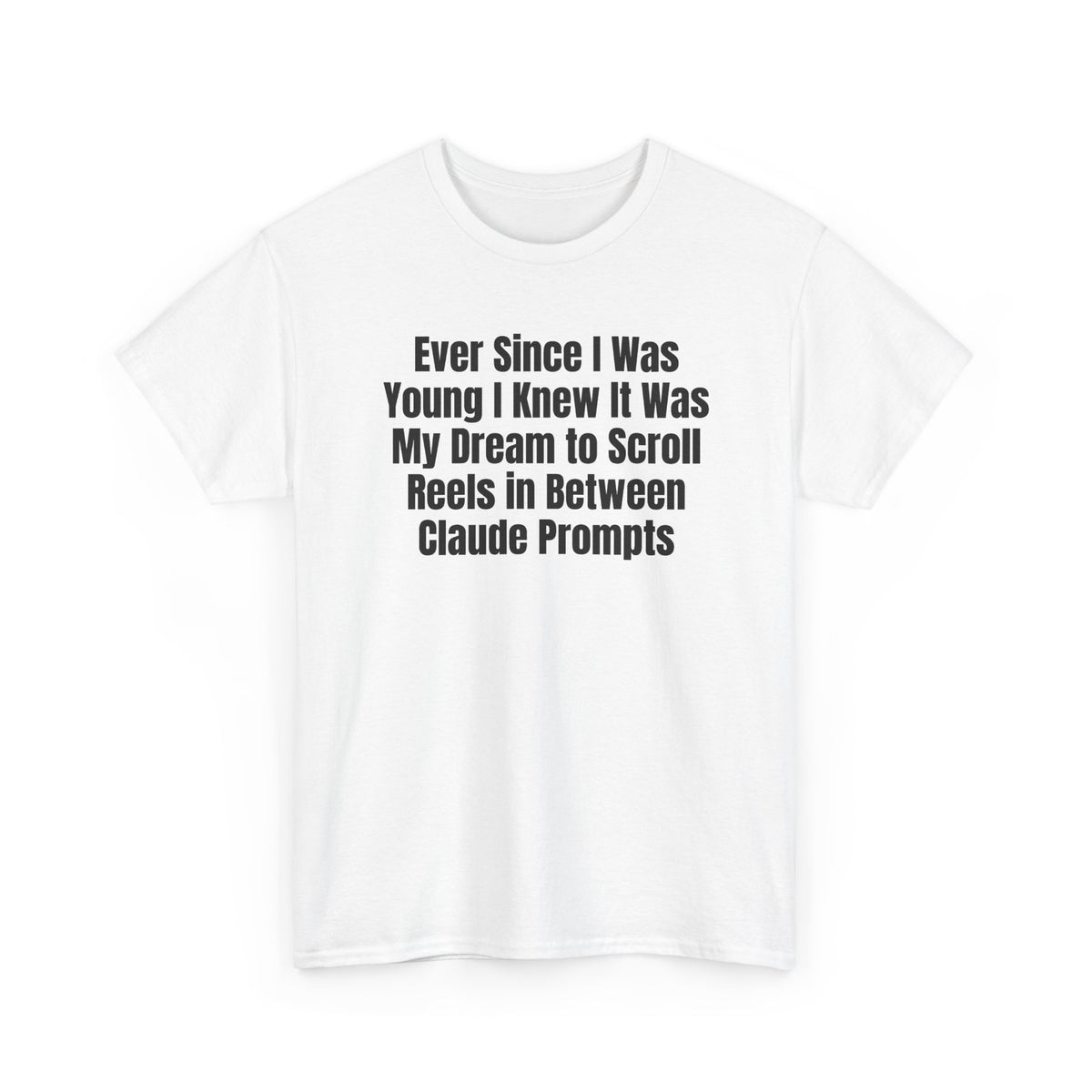 White t-shirt printed with "Ever since i was young i knew it was my dream to scroll reels in between Claude prompts", shown flat from another angle.