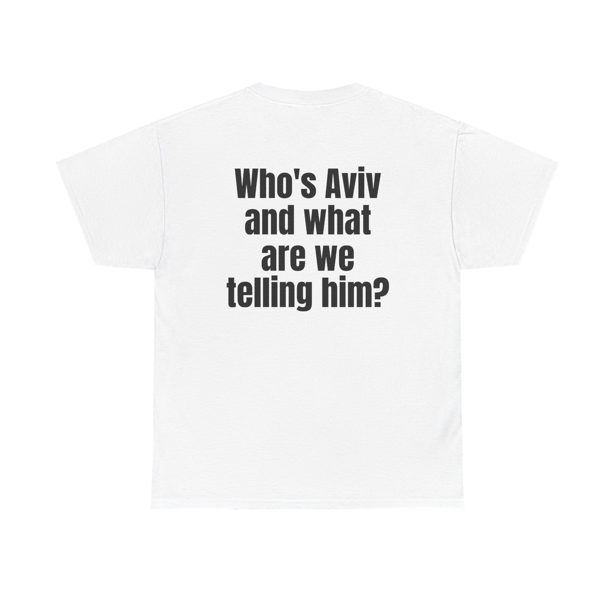 White t-shirt, back printed with "Who's Aviv and what are we telling him?".