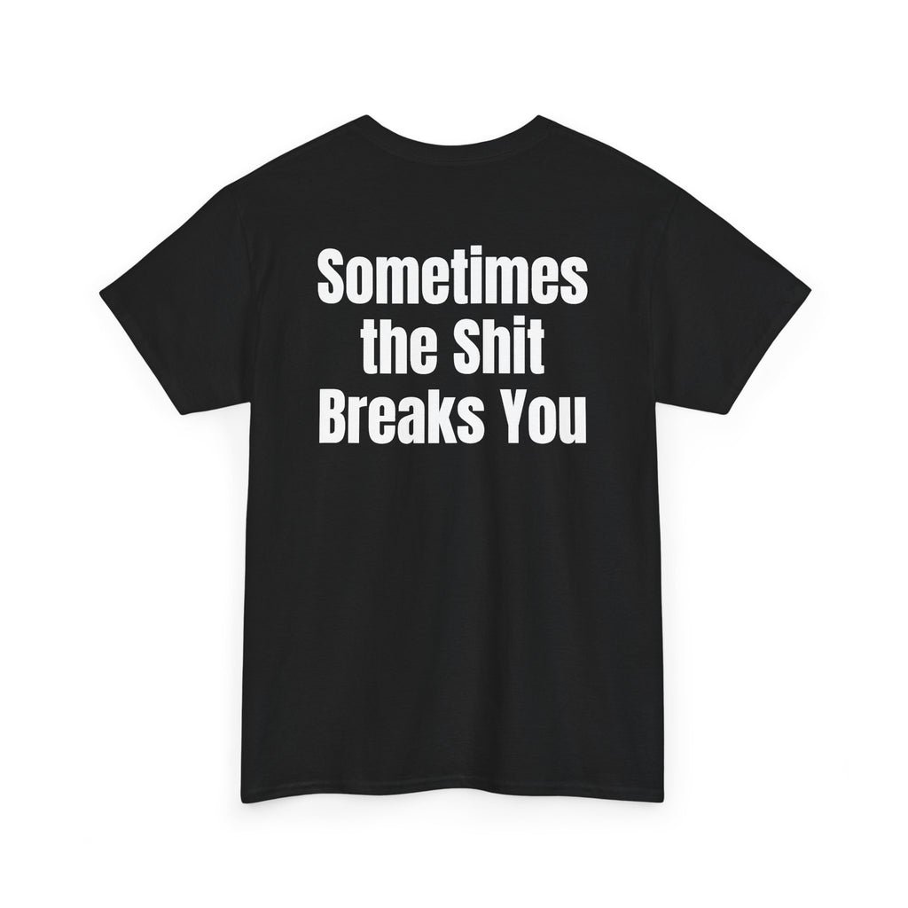 Black t-shirt, back printed with "Sometimes the shit breaks you", shown from another angle.