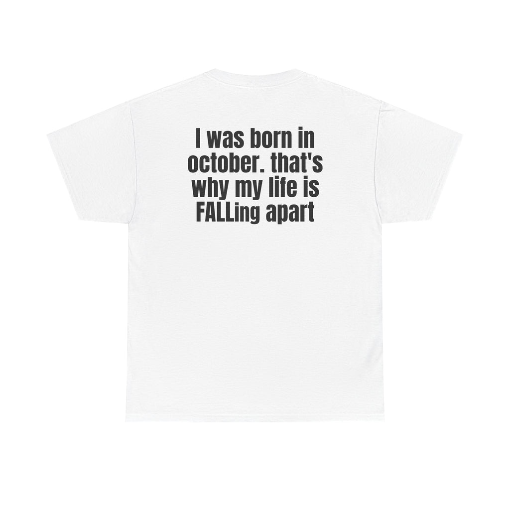 White t-shirt, back printed with "I was born in october. that's why my life is FALLing apart".
