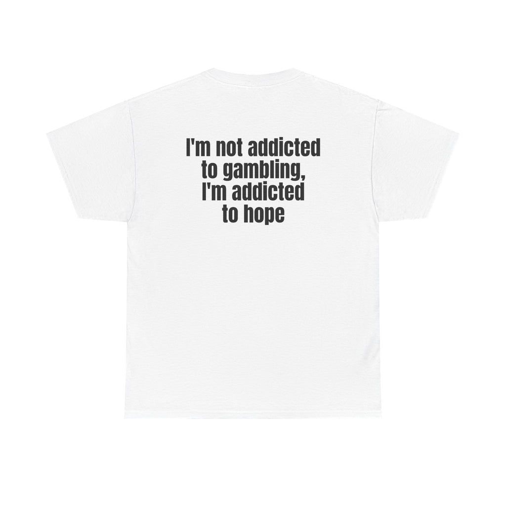 White t-shirt, back printed with "I'm not addicted to gambling, I'm addicted to hope".