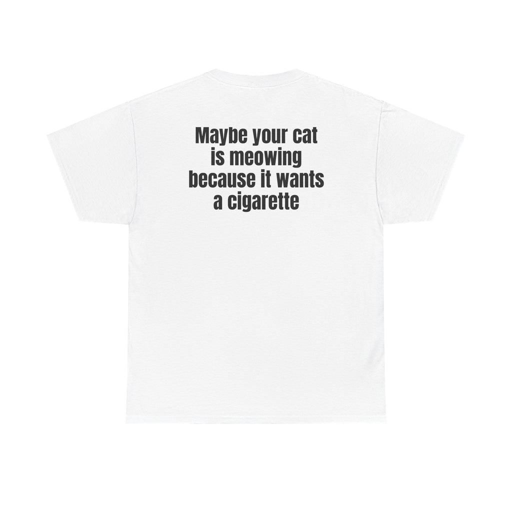 White t-shirt, back printed with "Maybe your cat is meowing because it wants a cigarette".