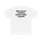 White t-shirt, back printed with "Maybe your cat is meowing because it wants a cigarette".