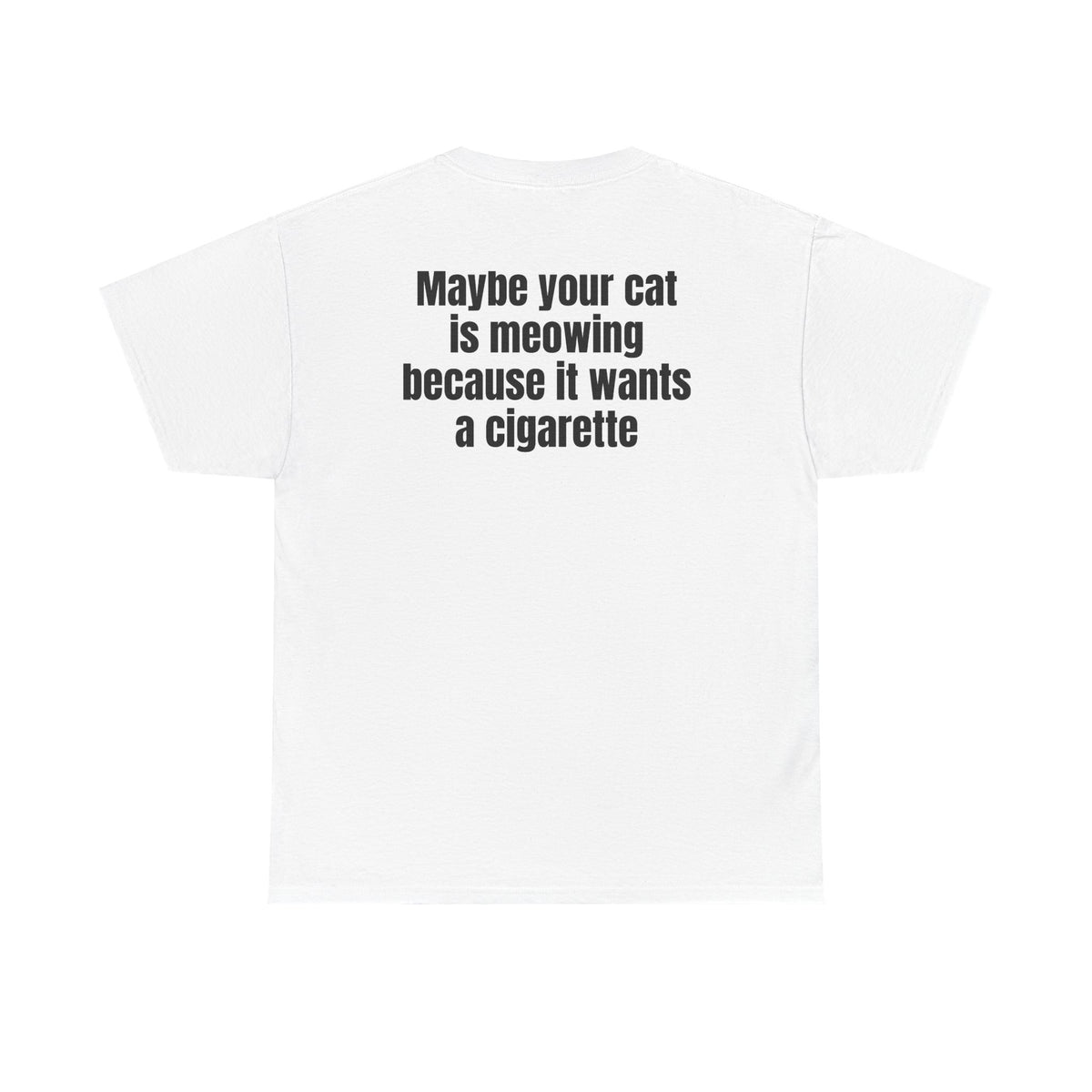 White t-shirt, back printed with "Maybe your cat is meowing because it wants a cigarette".