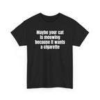 Black t-shirt printed with "Maybe your cat is meowing because it wants a cigarette", shown flat from another angle.