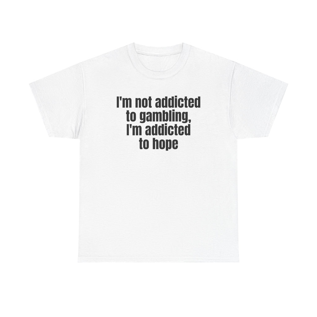 White t-shirt printed with "I'm not addicted to gambling, I'm addicted to hope".