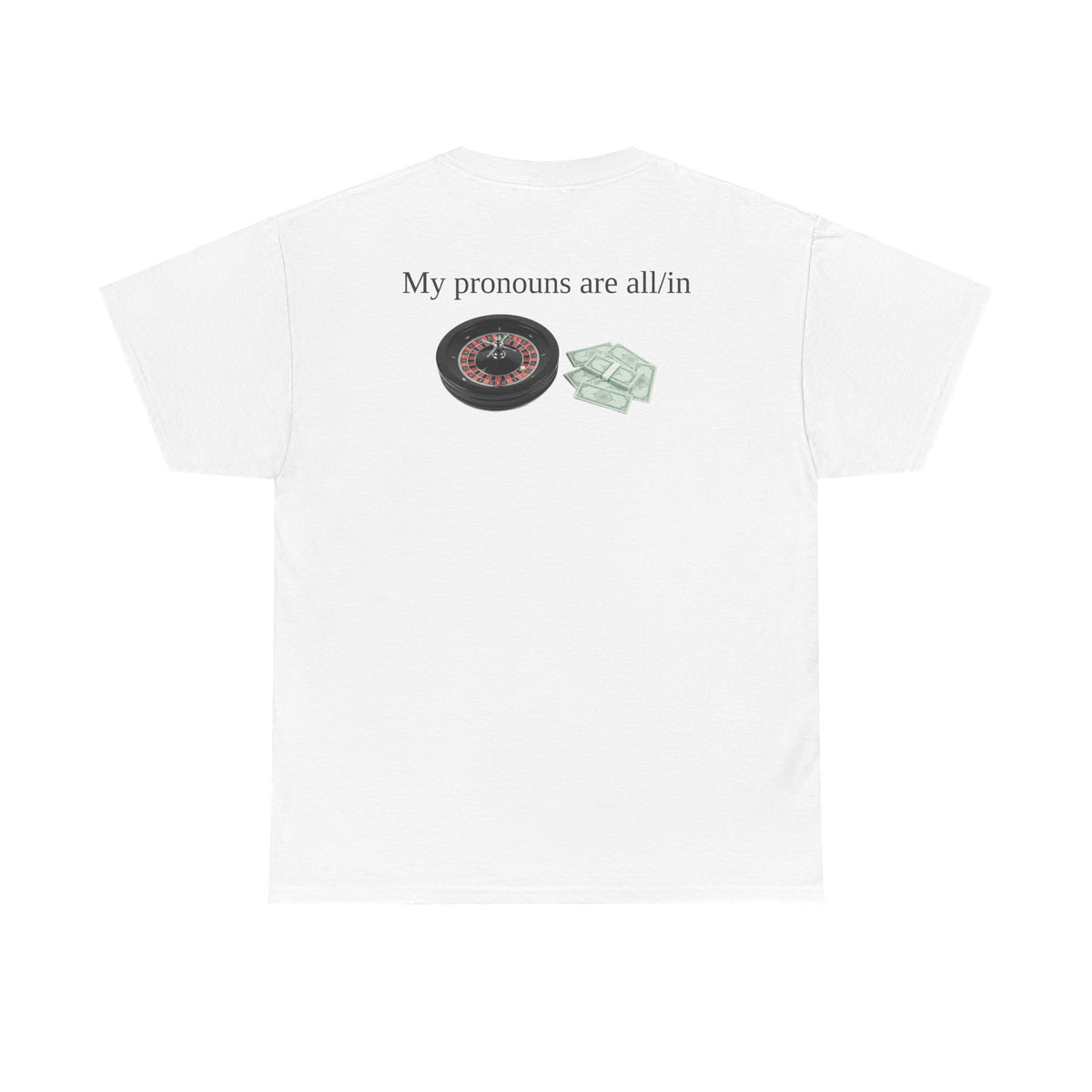 White t-shirt, back printed printed with "My pronouns are all/in" in serif type above a roulette wheel and a fanned pile of banknotes.