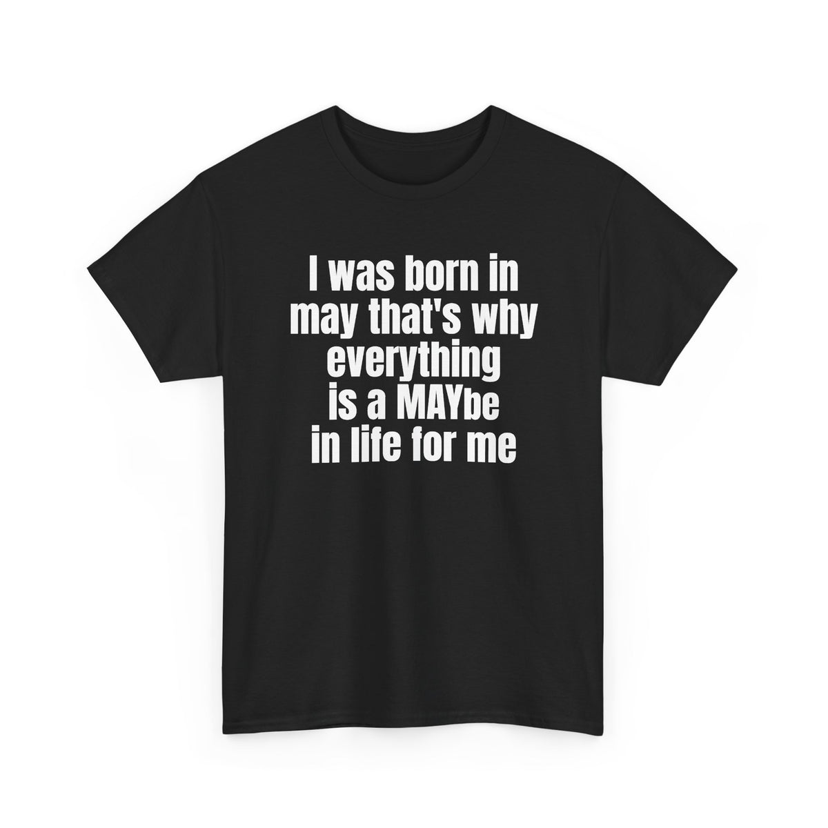 Black t-shirt printed with "I was born in may that's why everything is a MAYbe in life for me", shown flat from another angle.