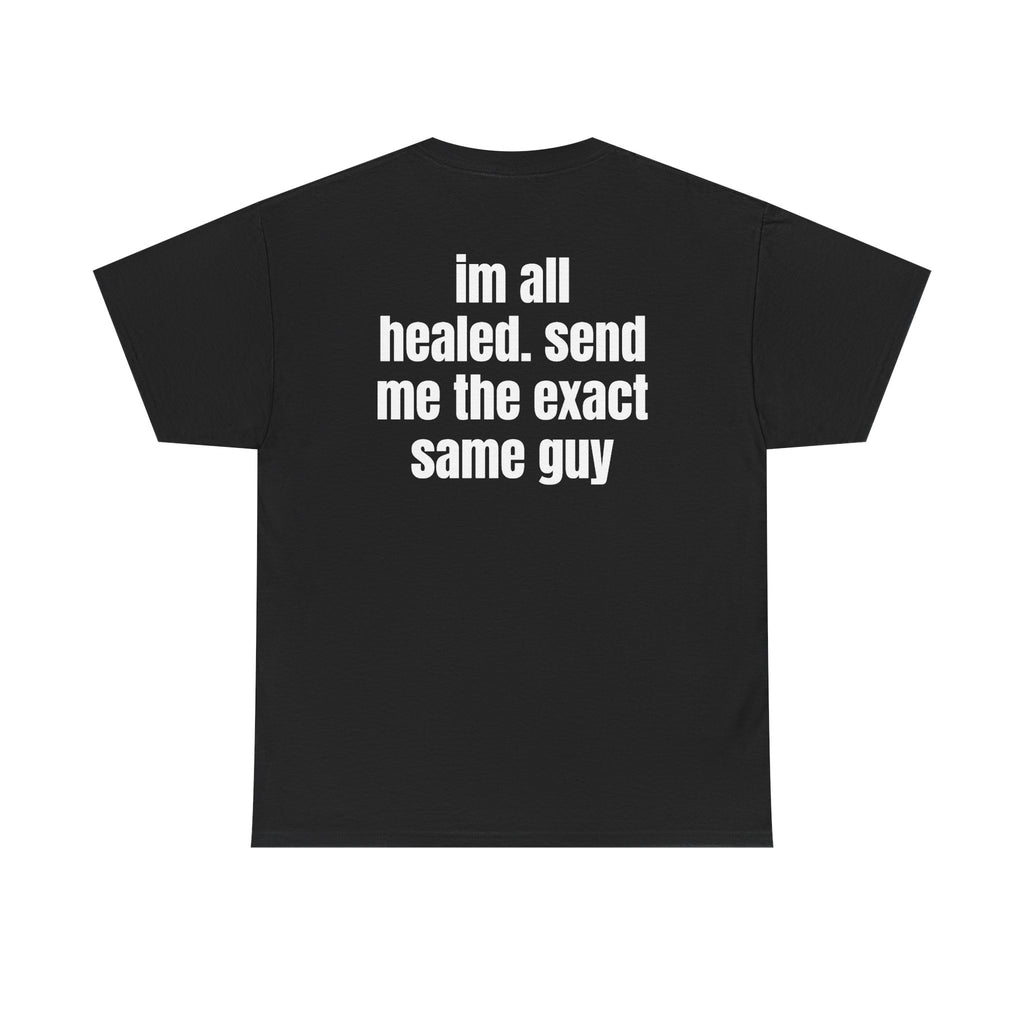 Black t-shirt, back printed with "im all healed. send me the exact same guy".
