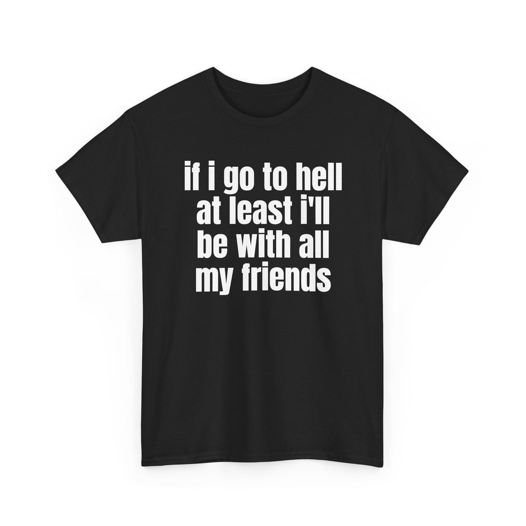 Black t-shirt printed with "If i go to hell at least i'll be with all my friends", shown flat from another angle.