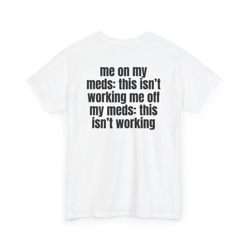 White t-shirt, back printed with "Me on my meds: this isn't working. Me off my meds: this isn't working", shown from another angle.