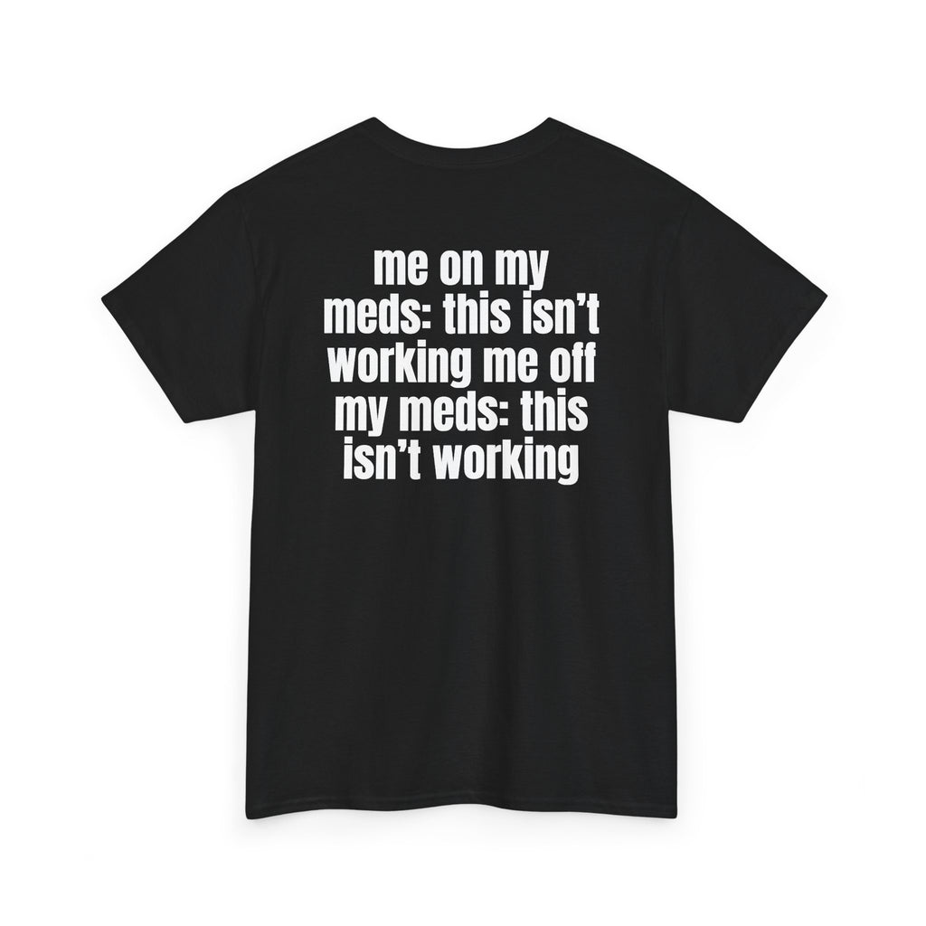 Black t-shirt, back printed with "Me on my meds: this isn't working. Me off my meds: this isn't working", shown from another angle.