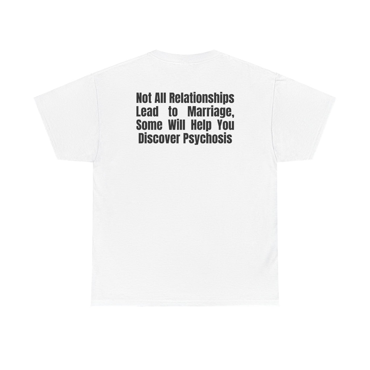 White t-shirt, back printed printed with "Not all relationships lead to marriage, some will help you discover" above a solid block, with the word PSYCHOSIS reversed out of it.