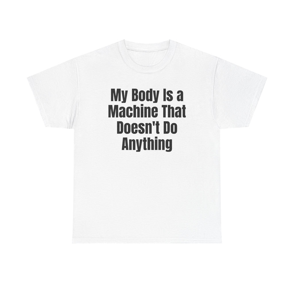 White t-shirt printed with "My body is a machine that doesn't do anything".