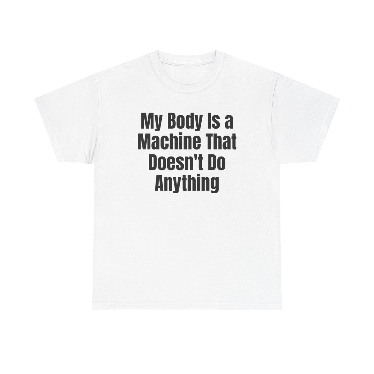 White t-shirt printed with "My body is a machine that doesn't do anything".