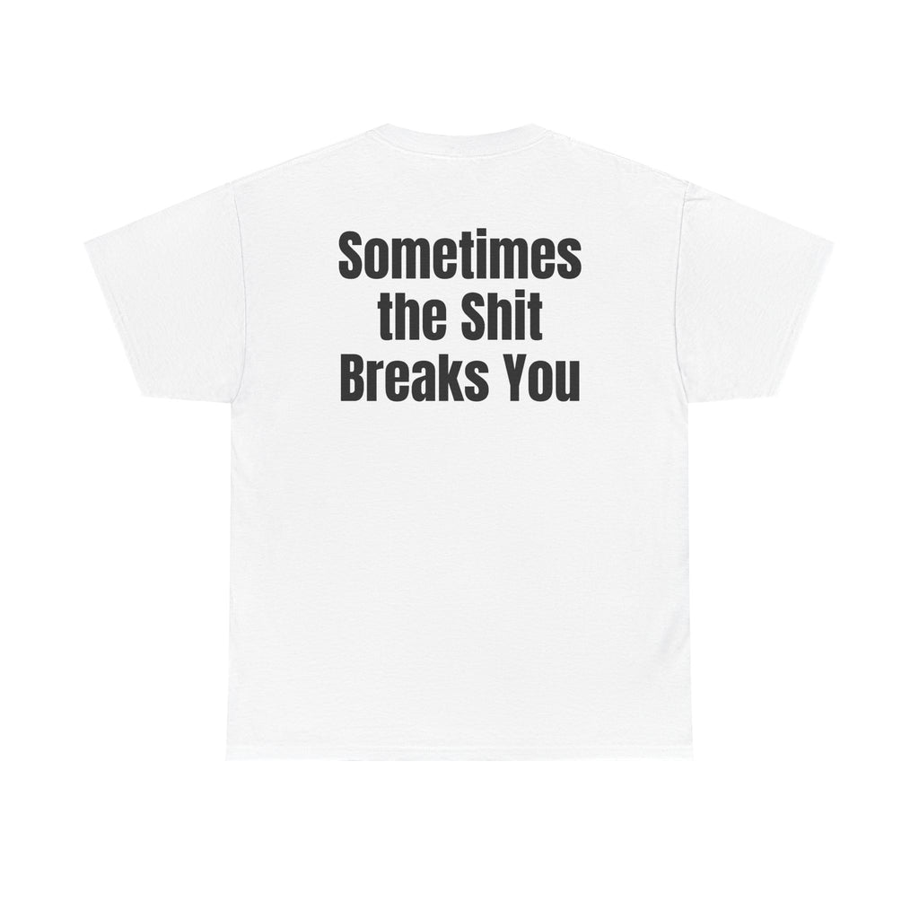 White t-shirt, back printed with "Sometimes the shit breaks you".