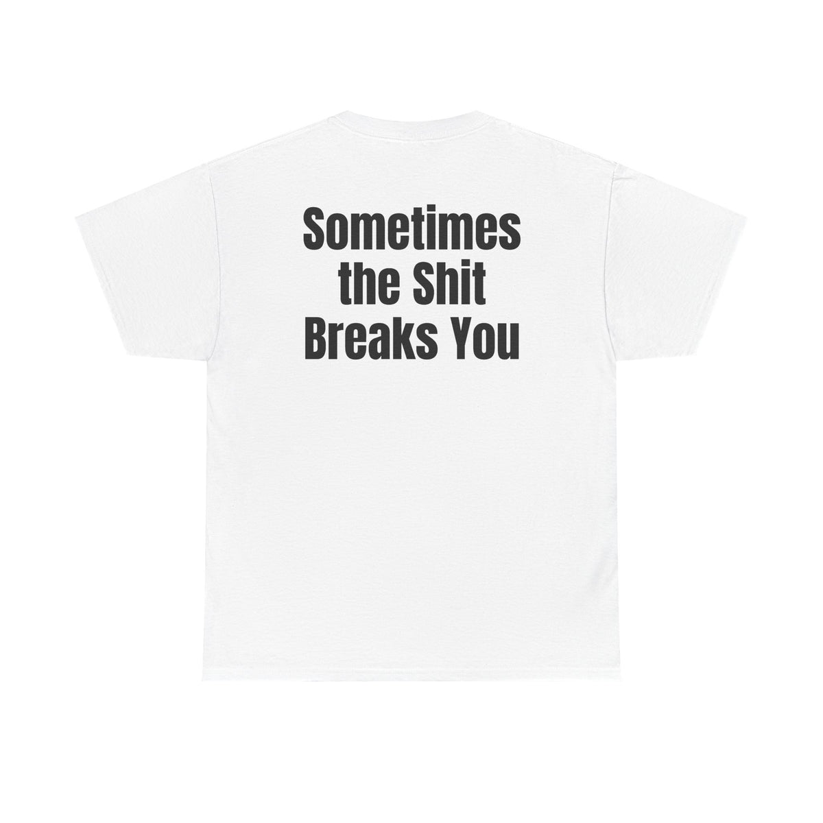 White t-shirt, back printed with "Sometimes the shit breaks you".