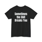 Black t-shirt, back printed with "Sometimes the shit breaks you", shown from another angle.
