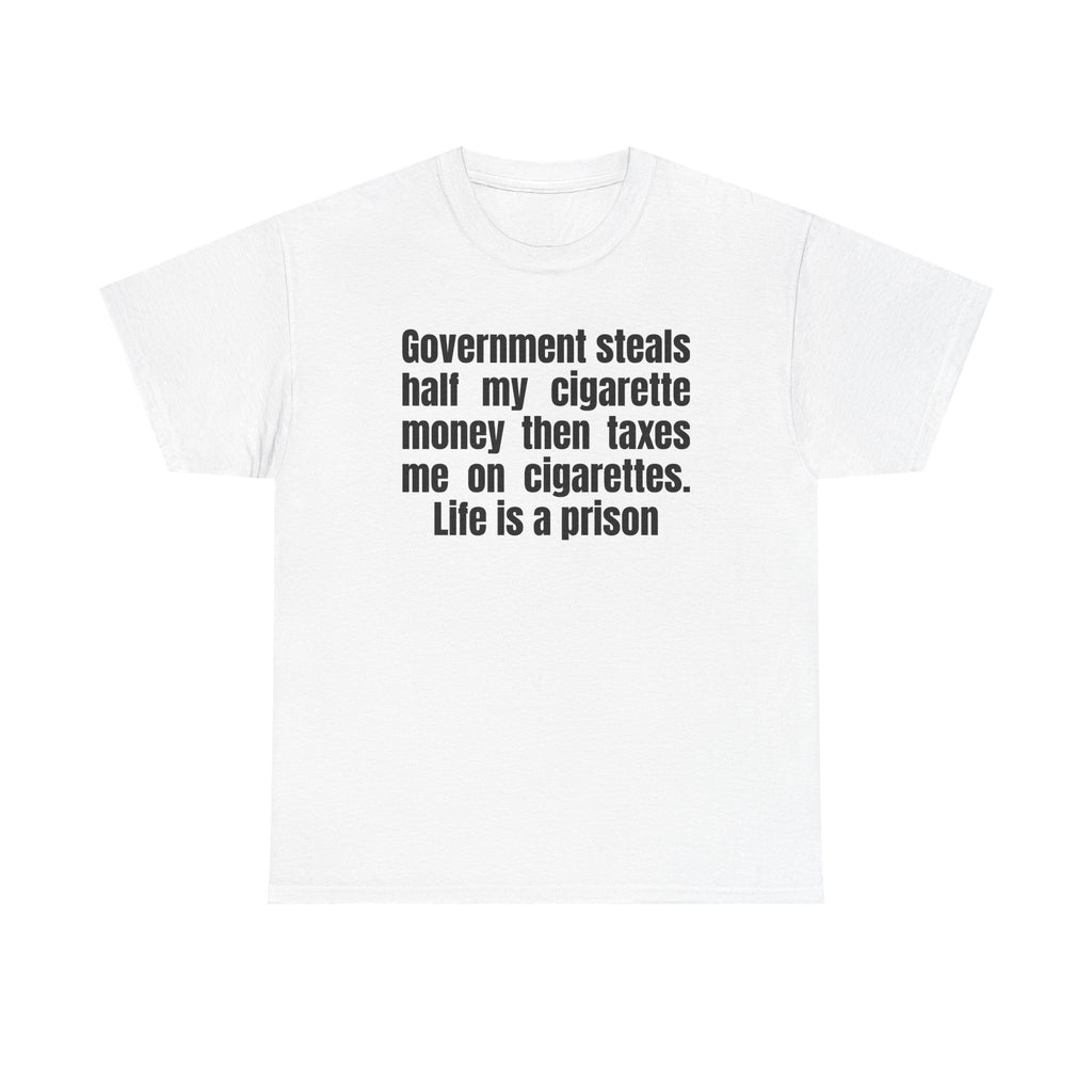 White t-shirt printed with "Government steals half my cigarette money then taxes me on cigarettes. Life is a prison".