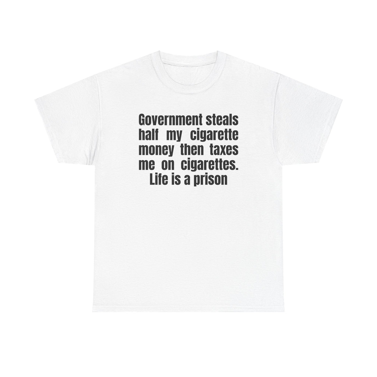 White t-shirt printed with "Government steals half my cigarette money then taxes me on cigarettes. Life is a prison".