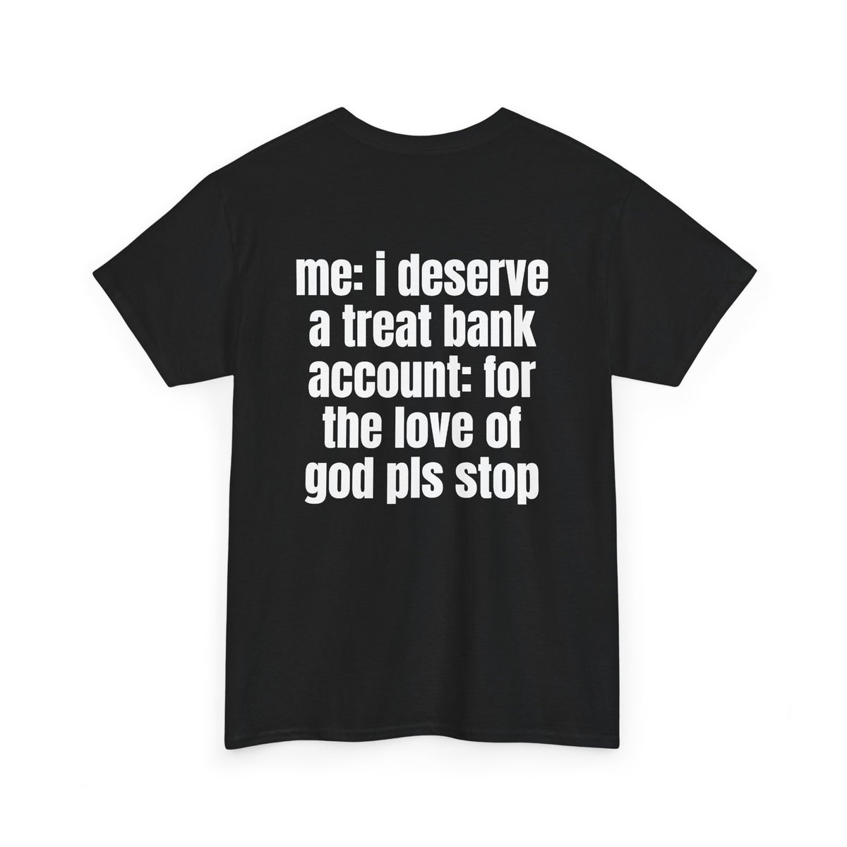 Black t-shirt, back printed with "Me: i deserve a treat. Bank account: for the love of god pls stop", shown from another angle.