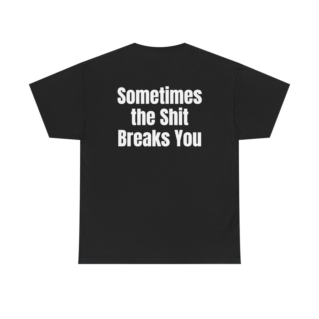 Black t-shirt, back printed with "Sometimes the shit breaks you".