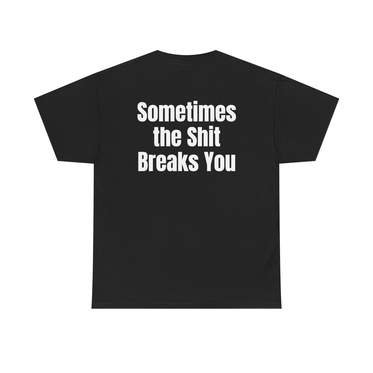 Black t-shirt, back printed with "Sometimes the shit breaks you".