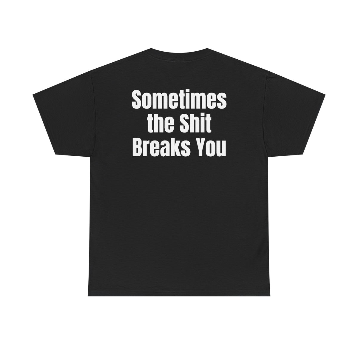 Black t-shirt, back printed with "Sometimes the shit breaks you".