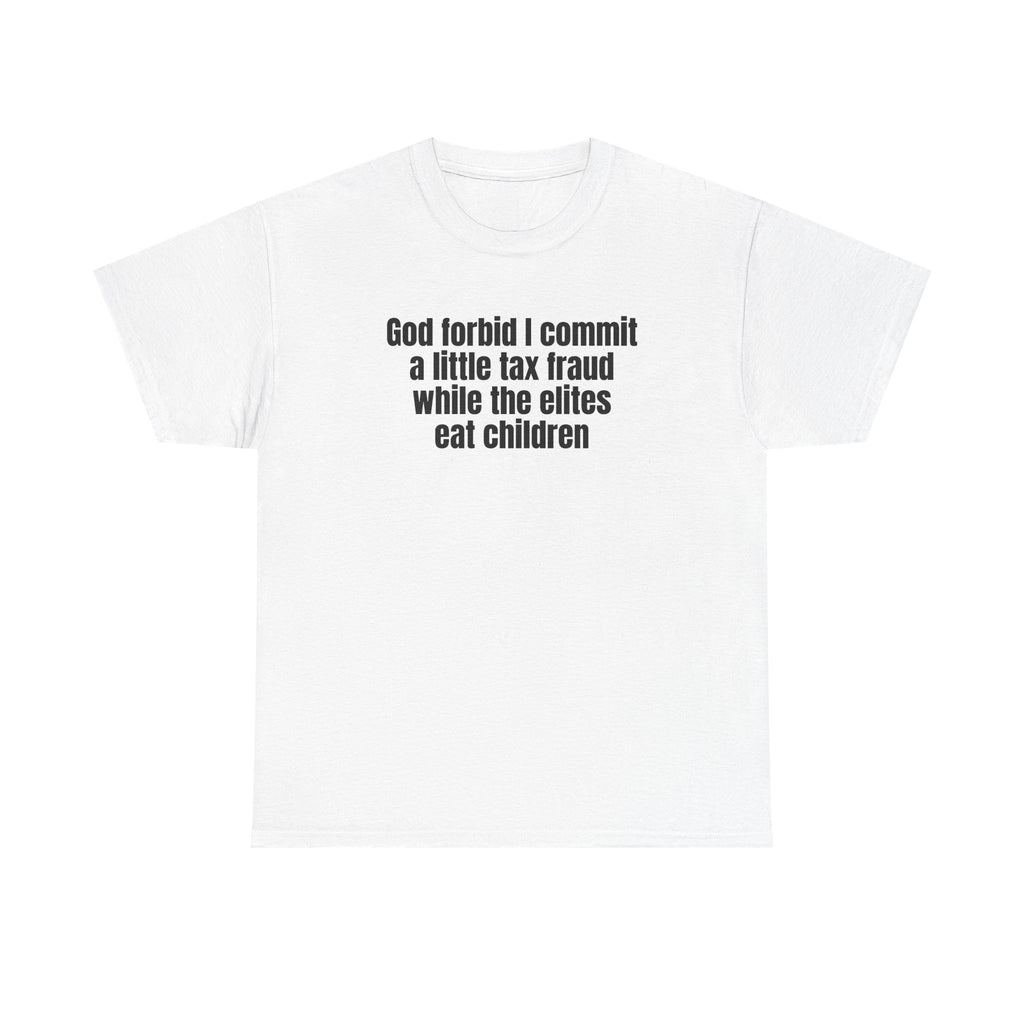 White t-shirt printed with "God forbid I commit a little tax fraud while the elites eat children".