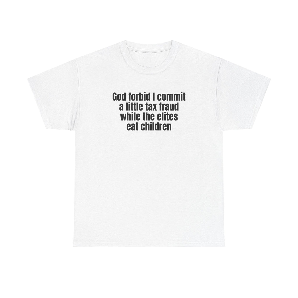 White t-shirt printed with "God forbid I commit a little tax fraud while the elites eat children".