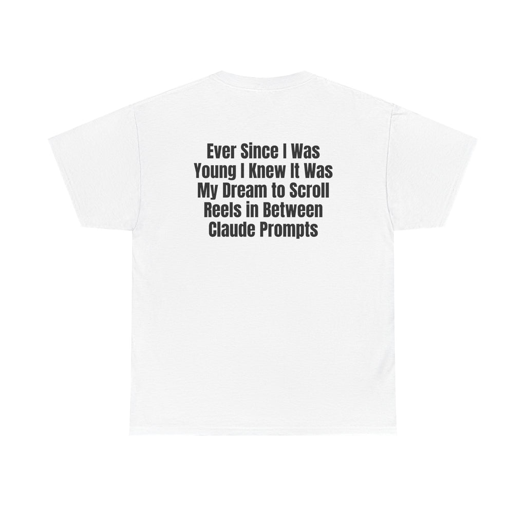 White t-shirt, back printed with "Ever since i was young i knew it was my dream to scroll reels in between Claude prompts".