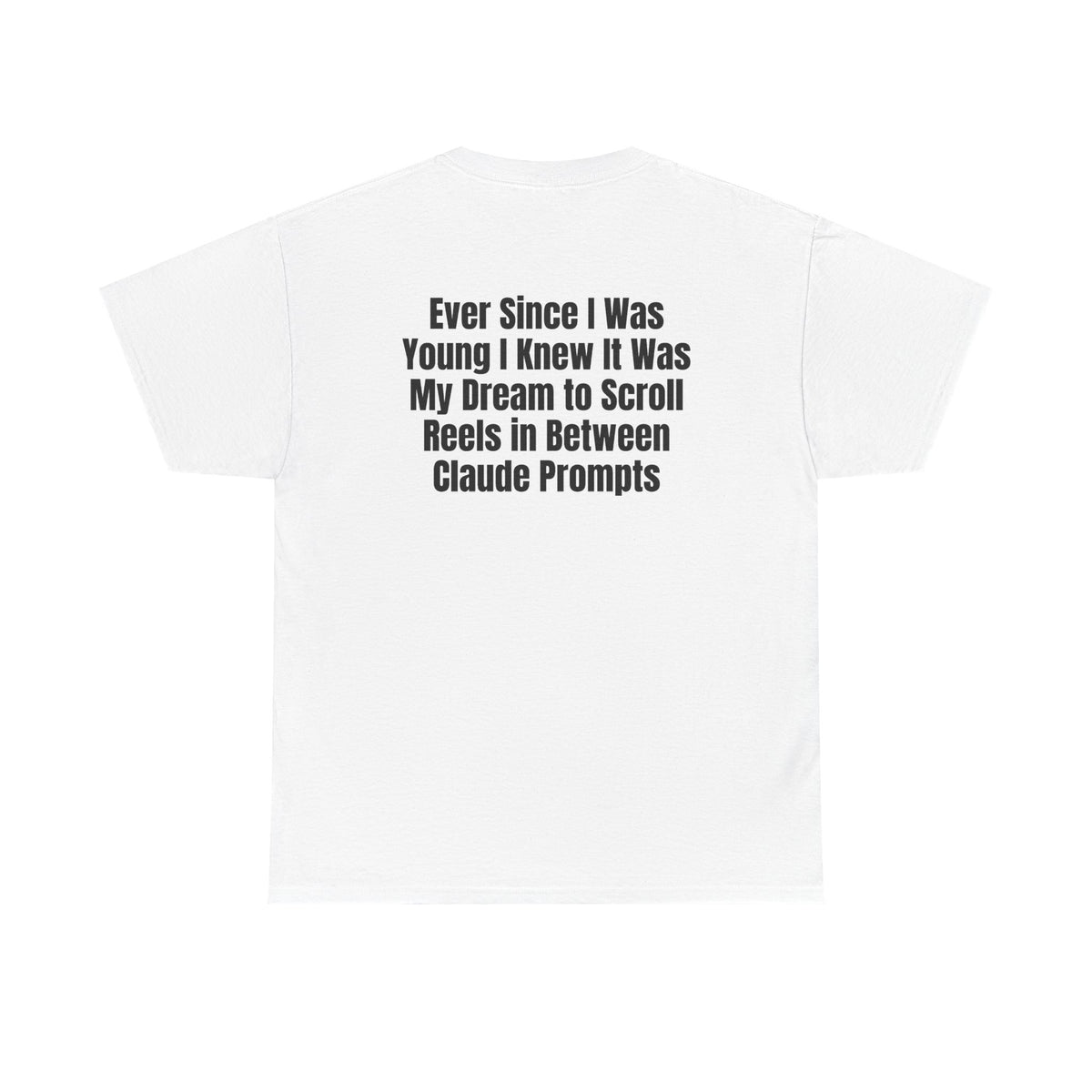 White t-shirt, back printed with "Ever since i was young i knew it was my dream to scroll reels in between Claude prompts".