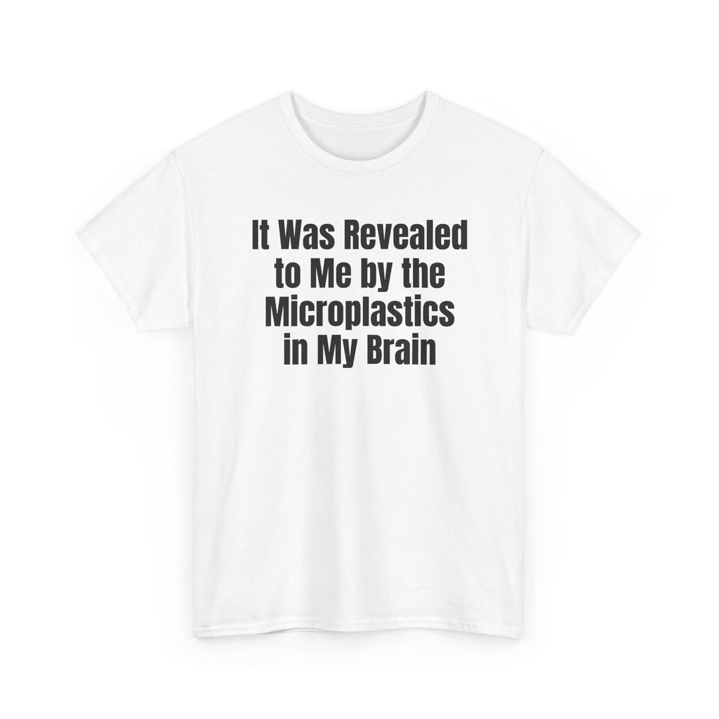 White t-shirt printed with "It was revealed to me by the microplastics in my brain", shown flat from another angle.