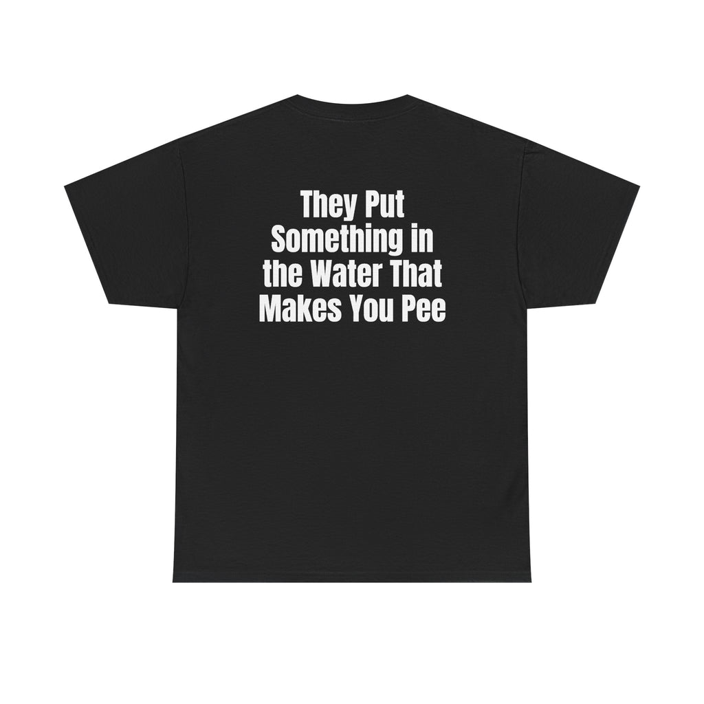Black t-shirt, back printed with "They put something in the water that makes you pee".