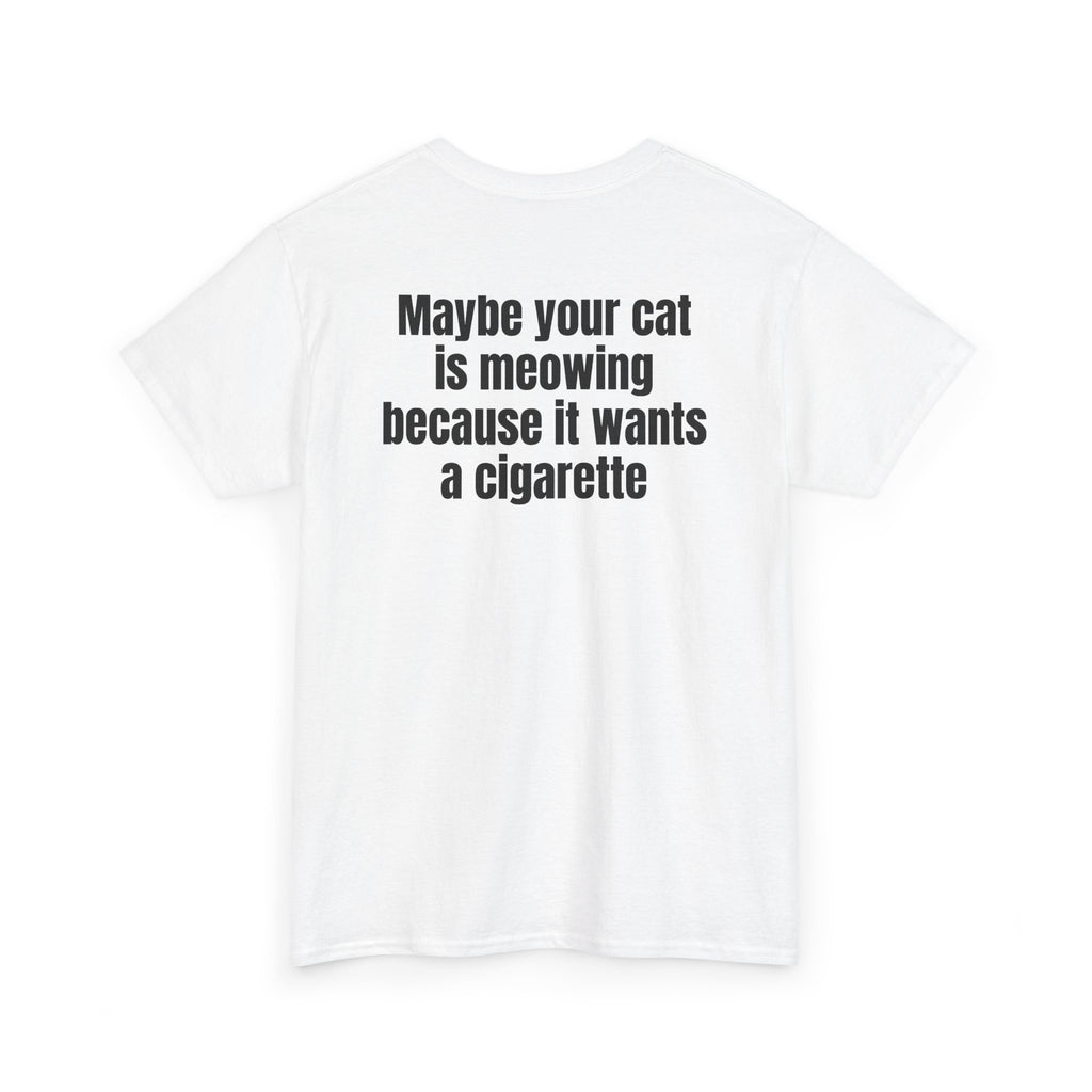 White t-shirt, back printed with "Maybe your cat is meowing because it wants a cigarette", shown from another angle.