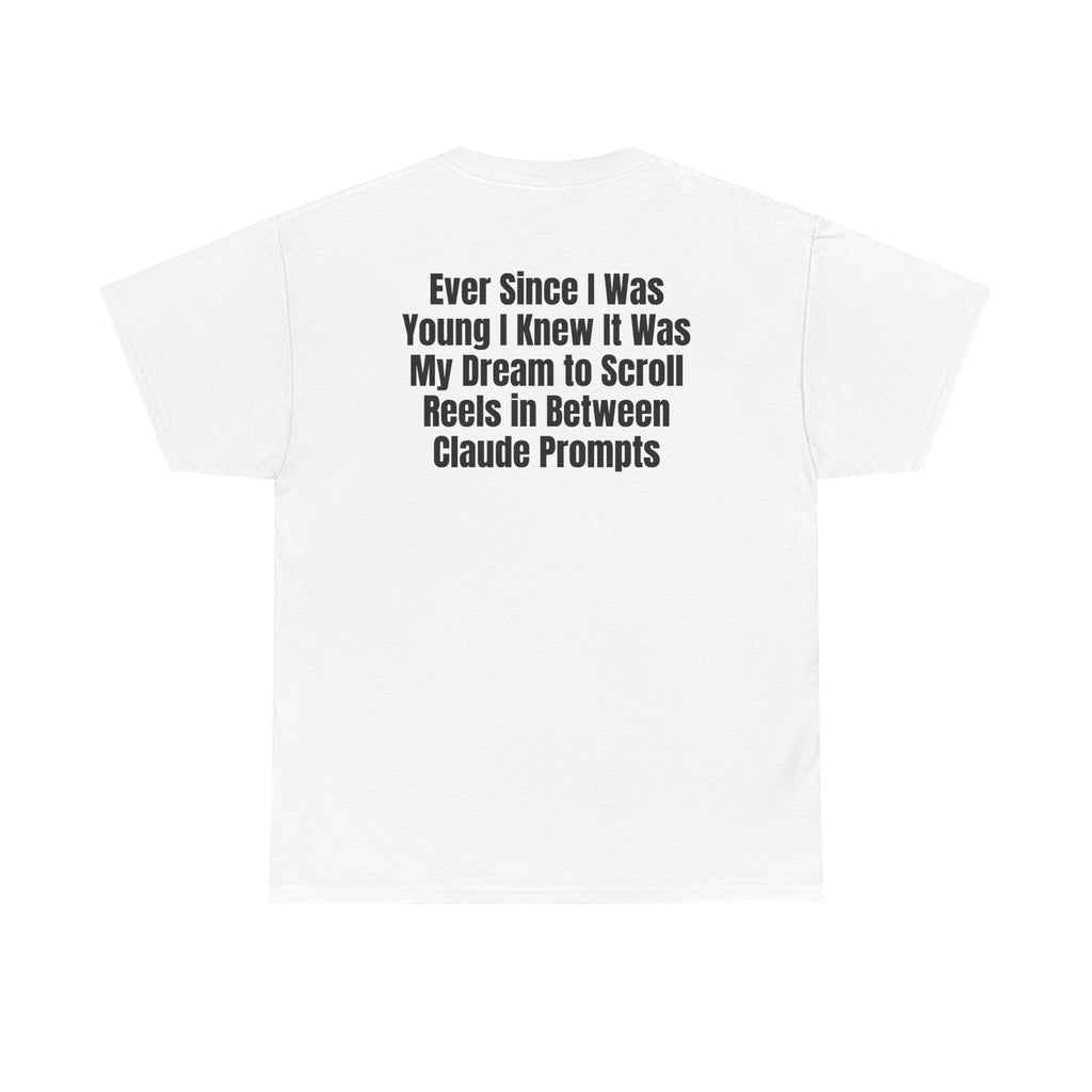 White t-shirt, back printed with "Ever since i was young i knew it was my dream to scroll reels in between Claude prompts".