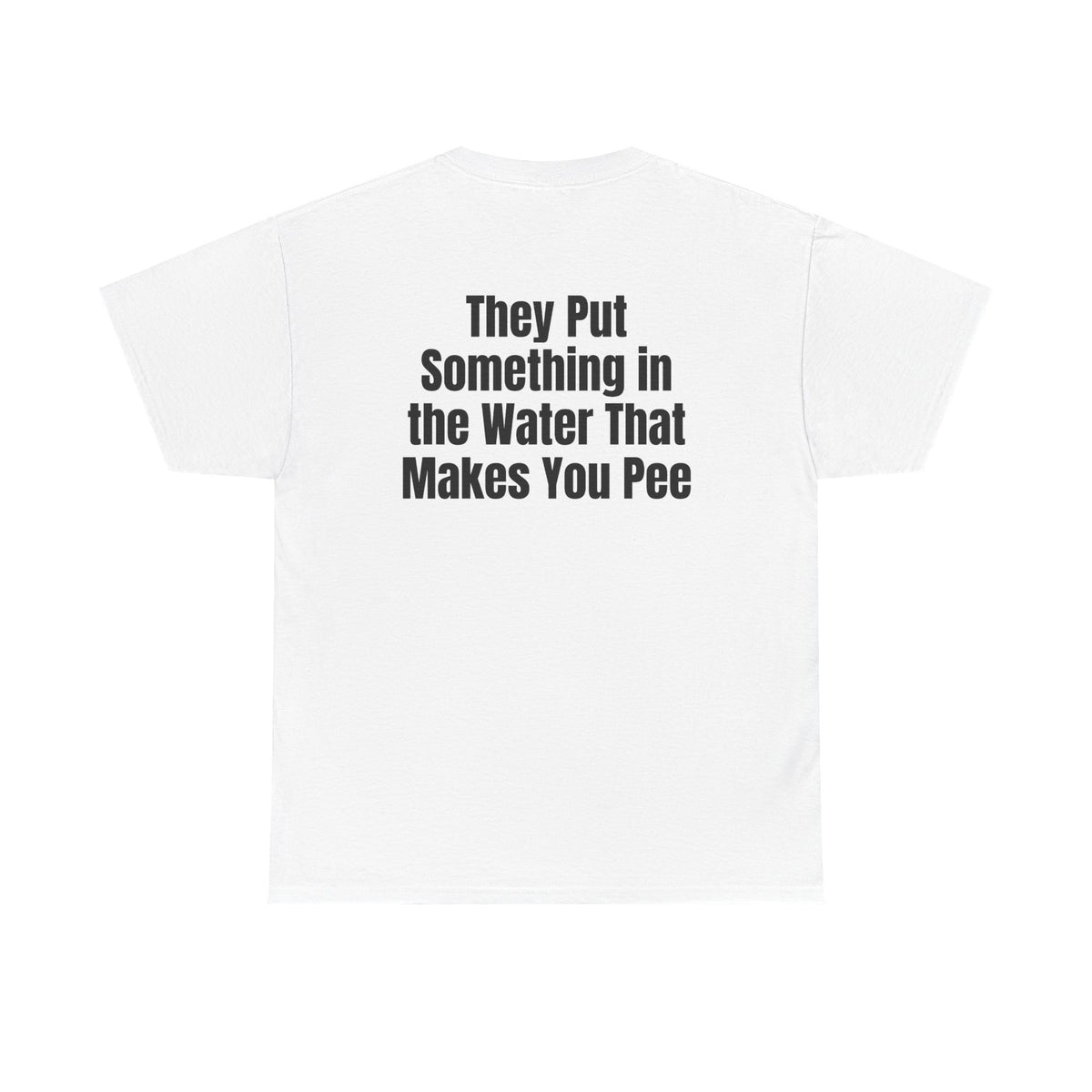 White t-shirt, back printed with "They put something in the water that makes you pee".