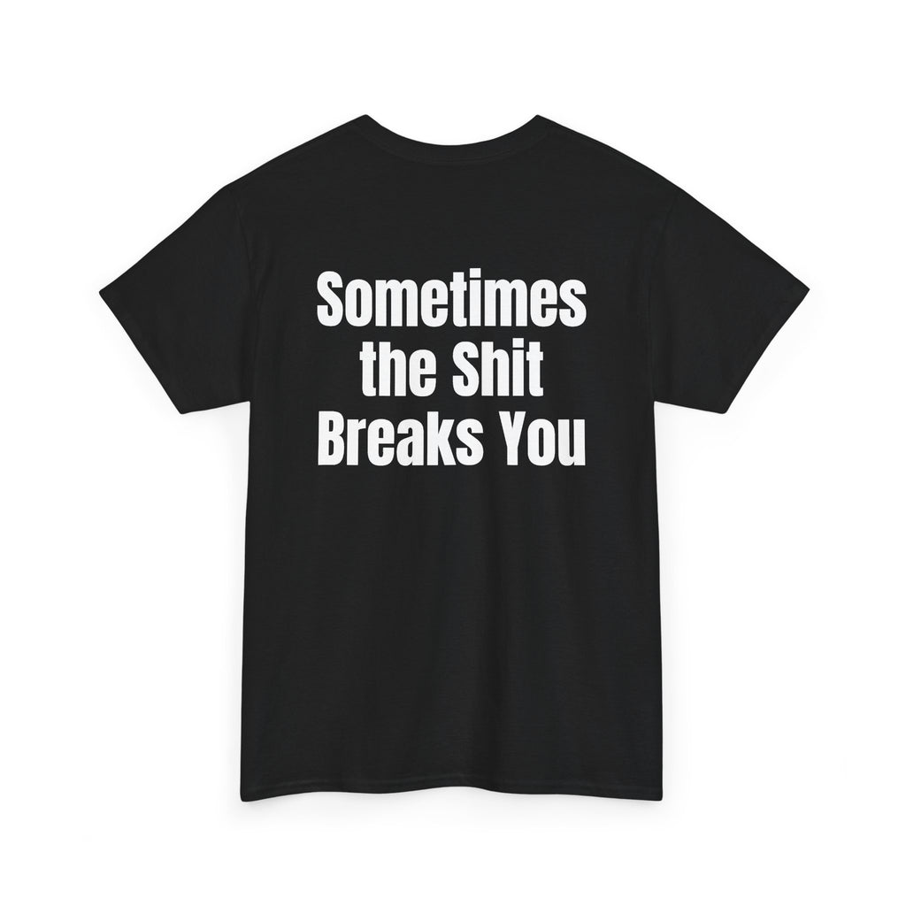 Black t-shirt, back printed with "Sometimes the shit breaks you", shown from another angle.