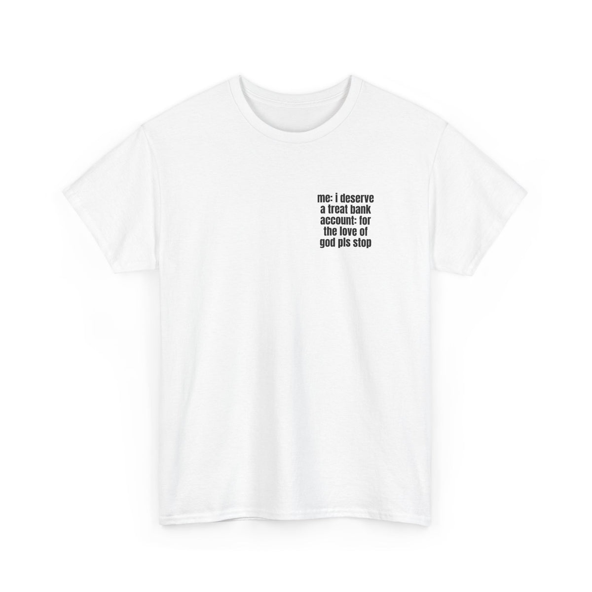 White t-shirt printed with "Me: i deserve a treat. Bank account: for the love of god pls stop", shown flat from another angle.