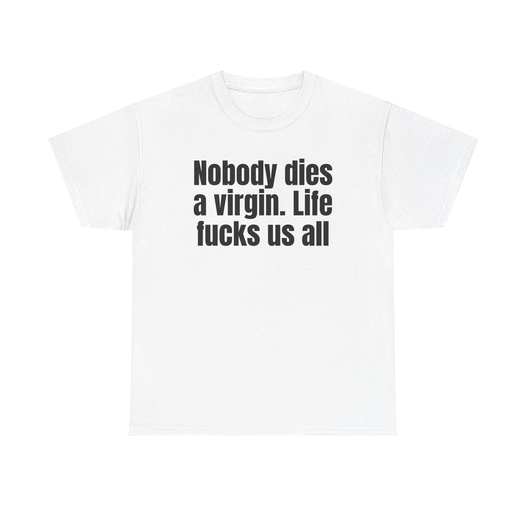 White t-shirt printed with "Nobody dies a virgin. Life fucks us all".