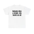 White t-shirt printed with "Nobody dies a virgin. Life fucks us all".